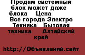 Продам системный блок может даже 2 блока  › Цена ­ 2 500 - Все города Электро-Техника » Бытовая техника   . Алтайский край